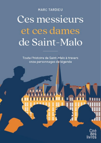 Ces messieurs et ces dames de Saint-Malo. Toute l'histoire de Saint-Malo à travers onze personnages
