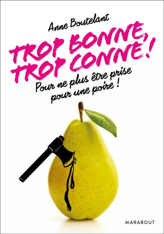 Trop bonne, trop conne ! Pour ne plus jamais être prise pour une poire !