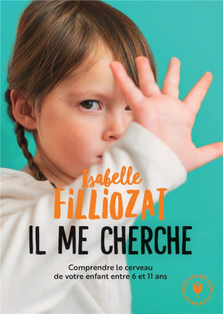 Il me cherche !. Comprendre ce qui se passe dans le cerveau de votre enfant entre 6 et 11 ans