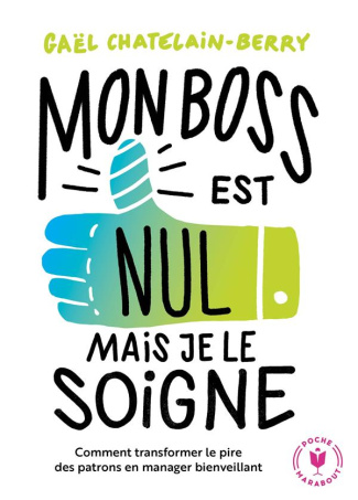 Mon boss est nul, mais je le soigne ! Comment transformer le pire des patrons en manager bienveillan