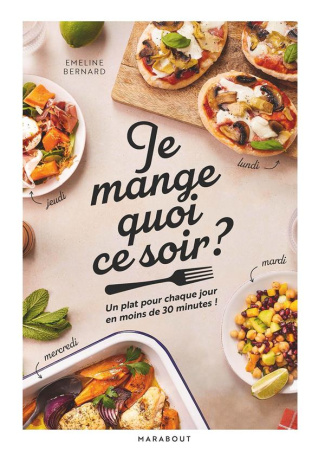 Je mange quoi ce soir ? Un plat pour chaque jour en moins de 30 minutes !