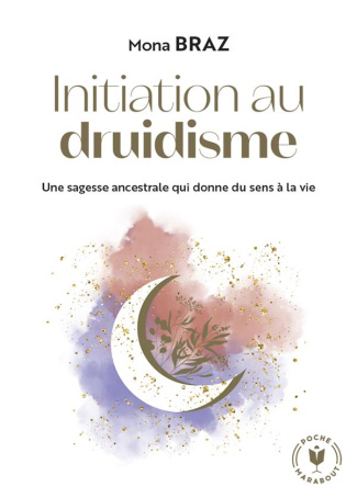 Initiation au druidisme. Une sagesse ancestrale qui donne du sens à la vie