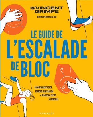 Le guide de l'escalade de bloc. 50 mouvements clés, 10 mises en situation, 4 séances à thème, 50 con