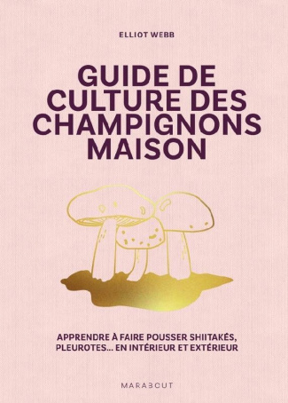 Guide de culture des champignons maison. Apprendre à faire pousser shiitakés, pleurotes... En intéri