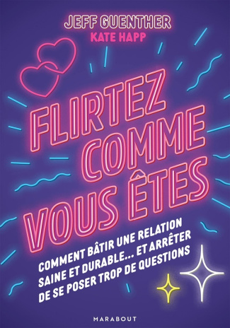 Flirtez comme vous êtes. Comment bâtir une relation saine et durable... et arrêter de se poser trop