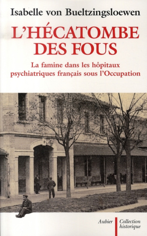 L'hécatombe des fous. La famine dans les hôpitaux psychiatriques français sous l'Occupation