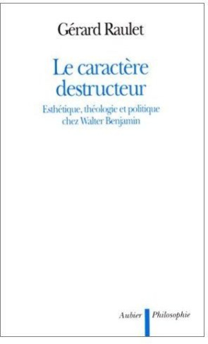 Le caractère destructeur. Esthétique, théologie et politique chez Walter Benjamin