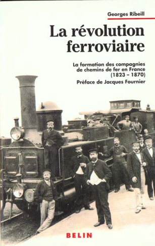 La révolution ferroviaire. La formation des compagnies de chemins de fer en France, 1823-1870