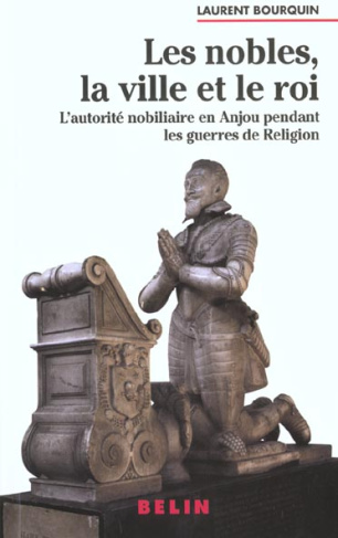 Les nobles, la ville et le roi. L'autorité nobiliaire en Anjou pendant les guerres de religion (1560