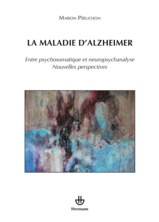 La maladie d'Alzheimer. Entre psychosomatique et neuropsychanalyse, nouvelles perspectives