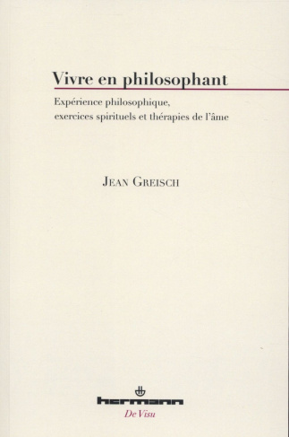 Vivre en philosophant. Expérience philosophique, exercices spirituels et thérapies de l'âme