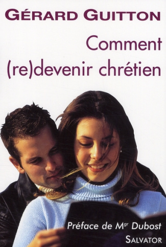 Comment (re)devenir chrétien. Catéchèse pour les recommençants