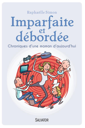 Imparfaite et debordée. Chroniques d'une maman d'aujourd'hui