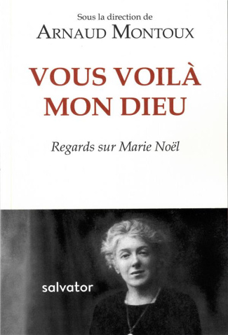 Vous voilà, mon Dieu. Regards sur Marie Noël