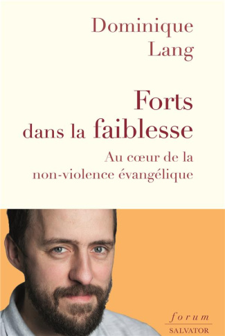 Forts dans la faiblesse. Au coeur de la non-violence évangélique