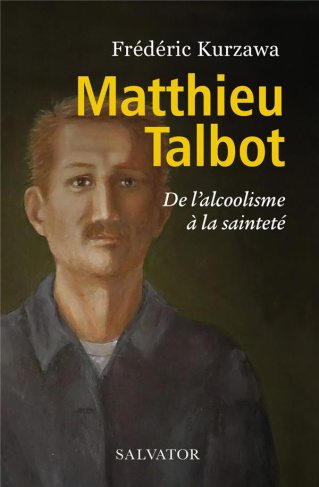 Matthieu Talbot. De l'alcoolisme à la sainteté