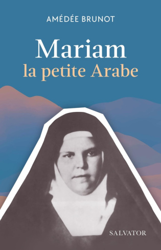 Mariam la petite Arabe. Soeur Marie de Jésus Crucifié (1846-1878) proclamée Bienheureuse le 13 novem