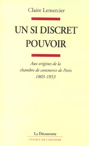 Un si discret pouvoir. Aux origines de la chambre de commerce de Paris, 1803-1853