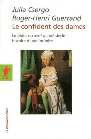 Le confident des dames. Le bidet du XVIIIe au XXe siècle : histoire d'une intimité