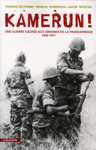 Kamerun ! Une guerre cachée aux origines de la Françafrique (1948-1971)