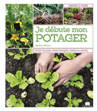 Je débute mon potager. Tout savoir avant de se lancer, fiches pratiques des variétés à privilégier,
