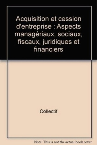 Acquisition et cession d'entreprise. Aspects managériaux, sociaux, fiscaux, juridiques et financiers