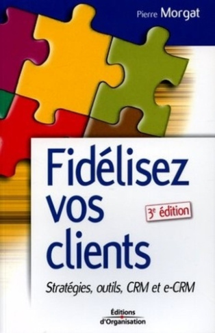 Fidélisez vos clients. Stratégies, Outils CRM et e-CRM, 3e édition