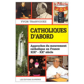 Catholiques d'abord. Approches du mouvement catholique en France, XIXe-XXe siècle