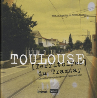 Toulouse, [Territoires du Tramway. Quand les transports repensent l'agglomération