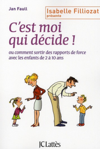C'est moi qui décide ! Ou comment sortir des rapports de force avec les enfants de 2 à 10 ans