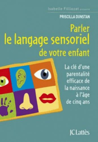 Parler le langage sensoriel de votre enfant. La clé d'une parentalité efficace de la naissance à l'â