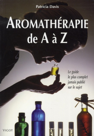 Aromathérapie de A à Z. Le guide le plus complet jamais publié sur le sujet