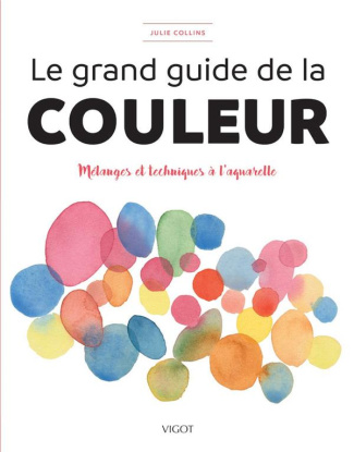 Le grand guide de la couleur. Mélanges et techniques à l'aquarelle