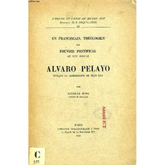 UN FRANCISCAIN, THEOLOGIEN DU POUVOIR PONTIFICAL AU XIVE SIECLE ALVARO PELAYO