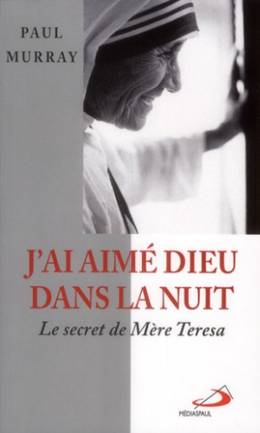 J'ai aimé Dieu dans la nuit... Le secret de Mère Teresa