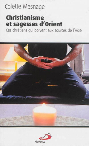 Christianisme et sagesse d'Orient. Ces chrétiens qui boivent aux sources de l'Asie