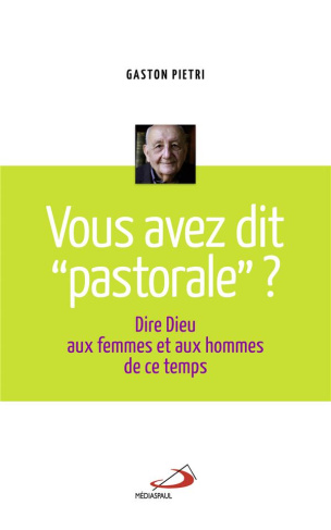 Vous avez dit "pastorale" ? Dire Dieu aux femmes et aux hommes de ce temps