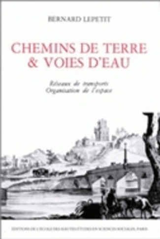Chemins de terre et voies d'eau. Réseaux de transport et organisation de l'espace en France, 1740-18