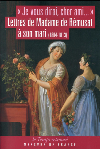 Je vous dirai, cher ami. Lettres de Madame de Rémusat à son mari (1804-1813)