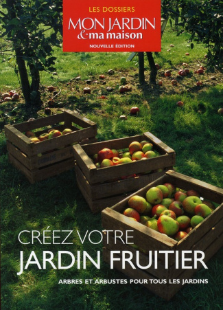 Créez votre jardin fruitier. Arbres et arbustes pour tous les jardins