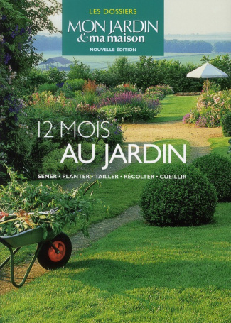 12 mois au jardin. Semer, planter, tailler, récolter, cueillir