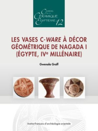 Cahiers de la céramique égyptienne N° 12 : Les vases C-Ware à décor géométrique de Nagada I (Egypte,