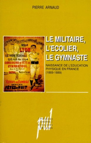 LE MILITAIRE, L'ECOLIER, LE GYMNASTE. Naissance de l'éducation physique en France (1869-1889)