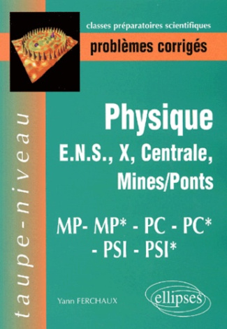 Problèmes corrigés Physique ENS, X, Centrale, Mines/Ponts. MP-MP*-PC-PC*-PSI-PSI*