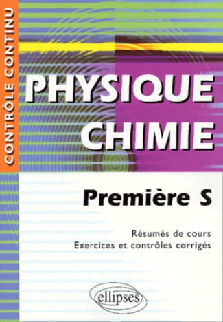Physique Chimie 1e S. Résumés de cours, exercices et contrôles corrigés
