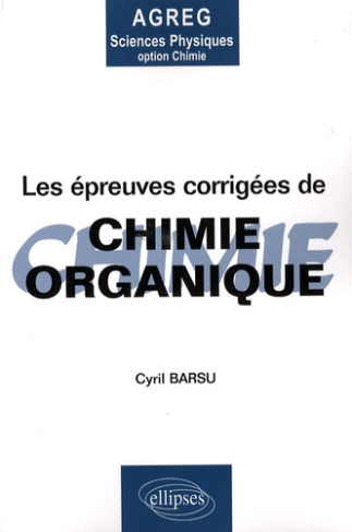 Les épreuves corrigées de chimie organique. Posées à l'agrégation de Sciences Physiques Option Chimi