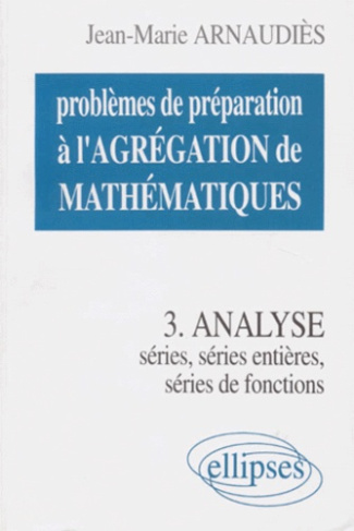 PROBLEMES DE PREPARATION A L'AGREGATION DE MATHEMATIQUES. Tome 3, Analyse, Séries, Séries de fonctio
