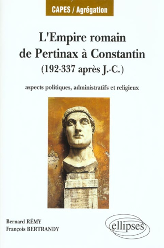 L'EMPIRE ROMAIN, DE PERTINAX A CONSTANTIN - ASPECTS POLITIQUES, ADMINISTRATIFS ET RELIGIEUX (192-337
