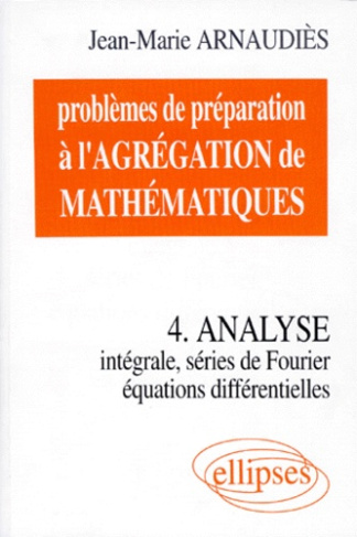 PROBLEMES DE PREPARATION A L'AGREGATION DE MATHEMATIQUES. Tome 4, Analyse, Intégrale, Séries de Four