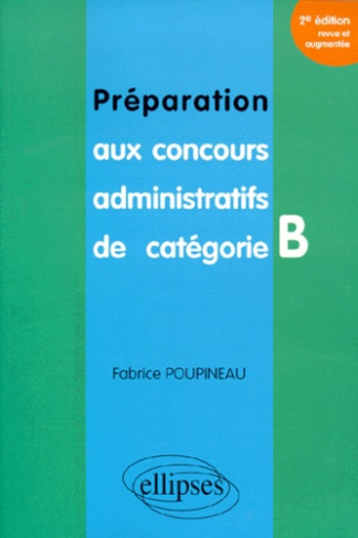 PREPARATION AUX CONCOURS ADMINISTRATIFS DE CATEGORIE B. 2ème édition revue et augmentée